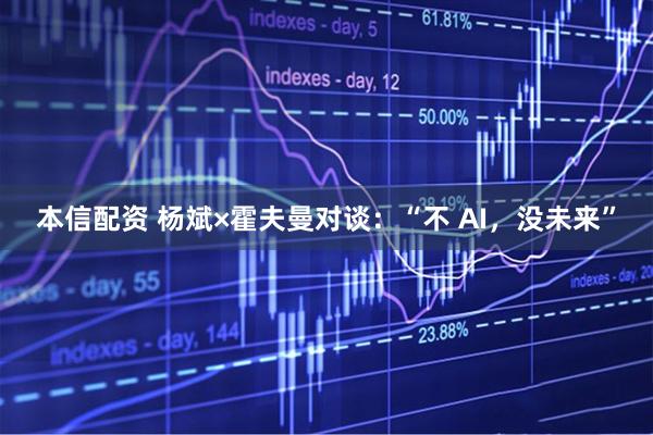 本信配资 杨斌×霍夫曼对谈：“不 AI，没未来”