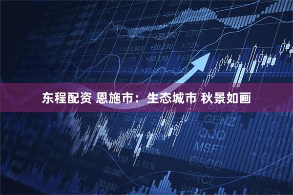 东程配资 恩施市：生态城市 秋景如画