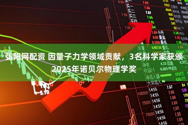 弘阳网配资 因量子力学领域贡献，3名科学家获颁2025年诺贝尔物理学奖